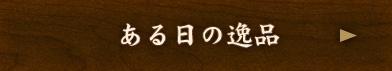 ある日の逸品