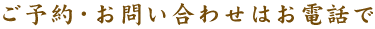 ご予約・お問い合わせはお電話で